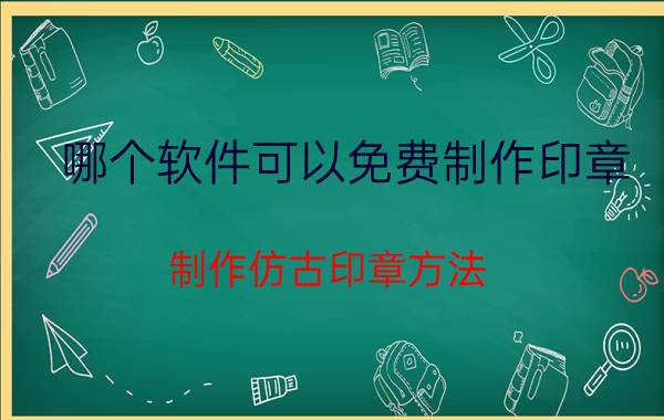 哪个软件可以免费制作印章 制作仿古印章方法？